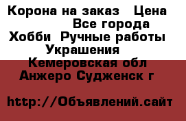 Корона на заказ › Цена ­ 2 000 - Все города Хобби. Ручные работы » Украшения   . Кемеровская обл.,Анжеро-Судженск г.